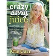 Crazy Sexy Juice 100+ Simple Juice, Smoothie & Nut Milk Recipes to Supercharge Your Health