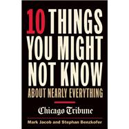 10 Things You Might Not Know About Nearly Everything A Collection of Fascinating Historical, Scientific and Cultural Facts about People, Places and Things