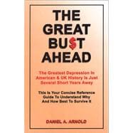 The Great Bu$T Ahead: The Greatest Depression in American and UK History is Just Several Short Years Away. This is your Concise Reference Why and How Best to Survive It