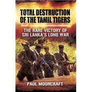 Total Destruction of the Tamil Tigers: The Rare Victory of Sri Lanka's Long War