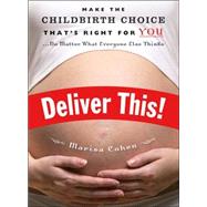 Deliver This! Make the Childbirth Choice That's Right for You . . . No Matter What Everyone Else Thinks