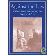 Against the Law : Crime, Sharp Practice and the Control of Print