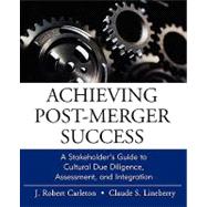Achieving Post-Merger Success A Stakeholder's Guide to Cultural Due Diligence, Assessment, and Integration