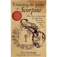 Unlocking the Secrets to Scorpios How People of Every Sign Can Effectively Handle the Scorpios in Their Lives