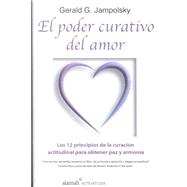 El Poder Curativo Del Amor/ Teach Only Love: Los 12 Principios De LA Curacion Atitudinal Para Obtener Paz Y Armonia