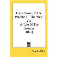 Elkswatawa or the Prophet of the West V2 : A Tale of the Frontier (1836)