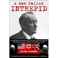 Man Called Intrepid : The Incredible WWII Narrative of the Hero Whose Spy Network and Secret Diplomacy Changed the Course of History