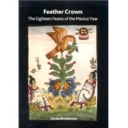 Feather Crown : The Eighteen Feasts of the Mexica Year,9780861591541