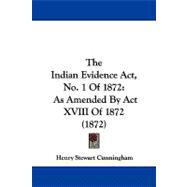 Indian Evidence Act, No 1 Of 1872 : As Amended by Act XVIII Of 1872 (1872)
