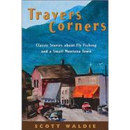 Travers Corners : Classic Stories about Fly Fishing and a Small Montana Town