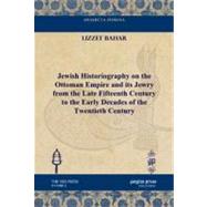 Jewish Historiography on the Ottoman Empire and Its Jewry from the Late Fifteenth Century to the Early Decades of the Twentieth Century