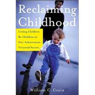 Reclaiming Childhood Letting Children Be Children in Our Achievement-Oriented Society