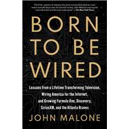 Born to Be Wired Lessons from a Lifetime Transforming Television, Wiring America for the Internet, and Growing Formula One, Discovery, Sirius XM, and the Atlanta Braves