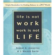 Life Is Not Work, Work Is Not Life Simple Reminders for Finding Balance in a 24-7 World