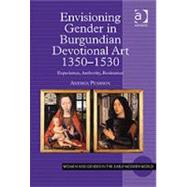 Envisioning Gender in Burgundian Devotional Art, 1350û1530: Experience, Authority, Resistance