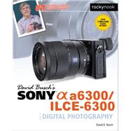 David Busch's Sony Alpha A6300/ILCE-6300 Guide to Digital Photography