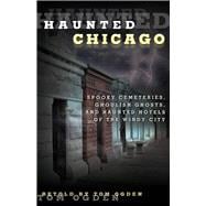 Haunted Chicago Famous Phantoms, Sinister Sites, and Lingering Legends