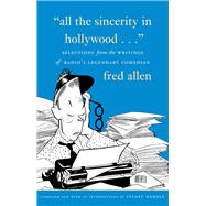All the Sincerity In Hollywood Selections from the Writings of Fred Allen