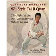 Classical Northern Wu Style Tai Ji Quan The Fighting Art of the Manchurian Palace Guard