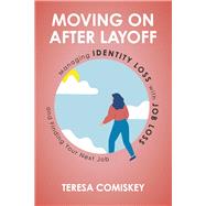 Moving On After Layoff Managing Identity Loss with Job Loss and Finding Your Next Job