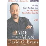 Dare to Be a Man: The Truth Every Man Must Know...and Every Woman Needs to Know about Him