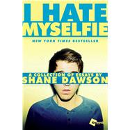 I Hate Myselfie A Collection of Essays by Shane Dawson