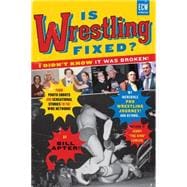 Is Wrestling Fixed? I Didn't Know It Was Broken From Photo Shoots and Sensational Stories to the WWE Network, Bill Apter's Incredible Pro Wrestling Journey