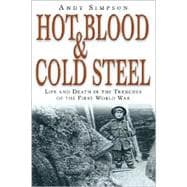 Hot Blood & Cold Steel Life and Death in the Trenches of the First World War