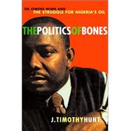 Politics of Bones : Dr. Owens Wiwa and the Struggle for Nigeria's Oil