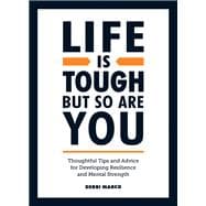 Life is Tough, But So Are You Tips and Thoughtful Advice for Developing Resilience and Mental Strength