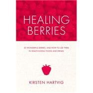 Healing Berries 50 Wonderful Berries and How to Use Them in Health-giving Foods and Drinks