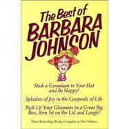 Best of Barbara Johnson : Stick a Geranium in Your Hat and Be Happy!; Splashes of Joy in the Cesspools of Life; Pack up Your Gloomees in a Great Big Box, Then Sit on the Lid and Laugh!
