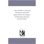 Steps of Belief; or, Rational Christianity Maintained Against Atheism, Free Religion, and Romanism by James Freeman Clarke