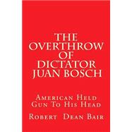 The Overthrow of Dictator Juan Bosch