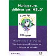 Making Sure Children Get 'HELD' Ideas and Resources to Help Workers Place Hope, Empathy, Love and Dignity at the Heart of Child Protection and Support