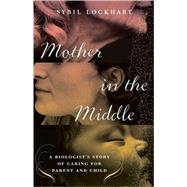Mother in the Middle : A Biologist's Story of Caring for Parent and Child