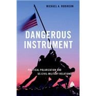 Dangerous Instrument Political Polarization and US Civil-Military Relations