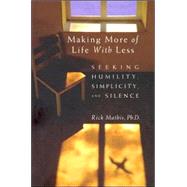Making More of Life with Less : Seeking Humility, Simplicity, and Silence