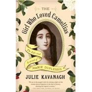 The Girl Who Loved Camellias The Life and Legend of Marie Duplessis