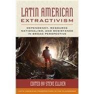 Latin American Extractivism Dependency, Resource Nationalism, and Resistance in Broad Perspective