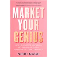 Market Your Genius How to Generate New Leads, Get Dream Customers, and Create a Loyal Community