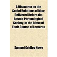 A Discourse on the Social Relations of Man: Delivered Before the Boston Phrenological Society, at the Close of Their Course of Lectures