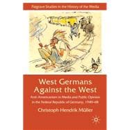 West Germans Against The West Anti-Americanism in Media and Public Opinion in the Federal Republic of Germany, 1949-68