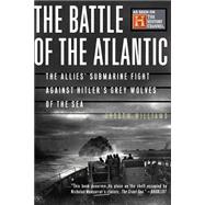 The Battle Of The Atlantic The Allies' Submarine Fight Against Hitler's Gray Wolves Of The Sea