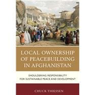 Local Ownership of Peacebuilding in Afghanistan Shouldering Responsibility for Sustainable Peace and Development
