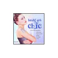 Body Art Chic : The First Step-By-Step Guide to Body Painting, Temporary Tattoos, Piercing, Hair Designs, Nail Art