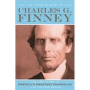 Autobiography of Charles G. Finney : The Life Story of America's Greatest Evangelist--in His Own Words