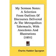 My Sermon Notes : A Selection from Outlines of Discourses Delivered at the Metropolitan Tabernacle, with Anecdotes and Illustrations (1891)
