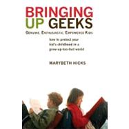 Bringing up Geeks : How to Protect Your Kid's Childhood in a Grow-up-Too-Fast World