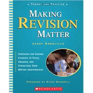 Making Revision Matter Strategies for Guiding Students to Focus, Organize, and Strengthen Their Writing Independently
